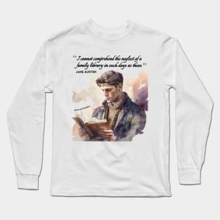 Jane Austen quote - I cannot comprehend the neglect of a family library in such days as these. Long Sleeve T-Shirt